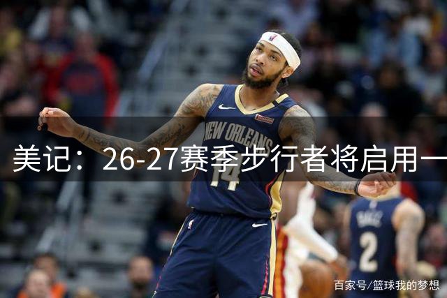 美记：26-27赛季步行者将启用一款复古球衣 重现米勒时代经典